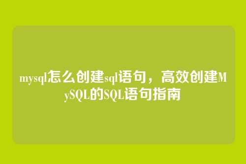 mysql怎么创建sql语句,高效创建MySQL的SQL语句指南