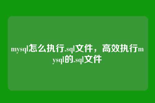 mysql怎么执行.sql文件,高效执行mysql的.sql文件