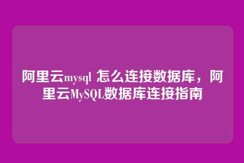 阿里云mysql 怎么连接数据库,阿里云MySQL数据库连接指南