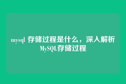 mysql 存储过程是什么,深入解析MySQL存储过程