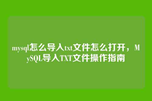 mysql怎么导入txt文件怎么打开,MySQL导入TXT文件操作指南