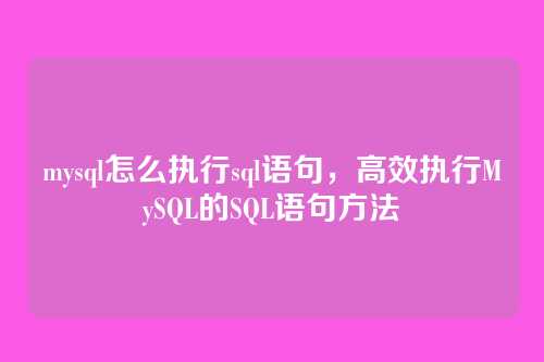 mysql怎么执行sql语句,高效执行MySQL的SQL语句方法