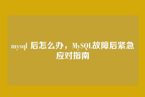 mysql 后怎么办,MySQL故障后紧急应对指南