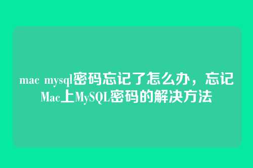 mac mysql密码忘记了怎么办,忘记Mac上MySQL密码的解决方法