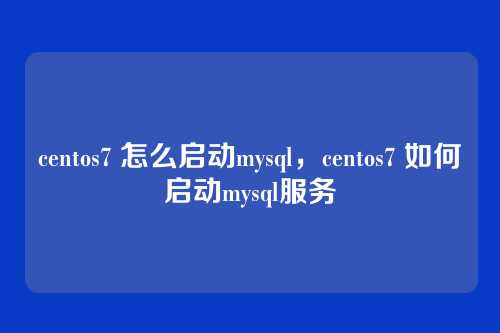 centos7 怎么启动mysql,centos7 如何启动mysql服务