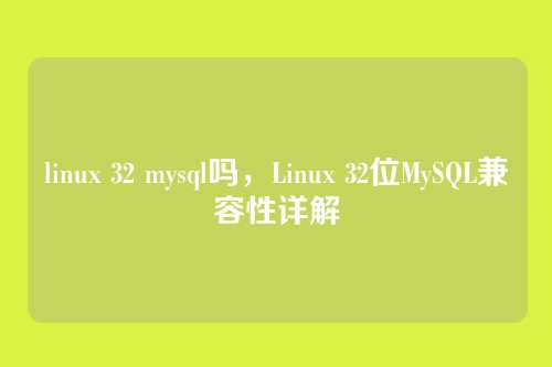 linux 32 mysql吗,Linux 32位MySQL兼容性详解