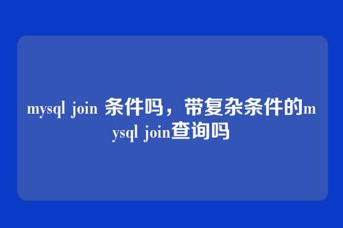 mysql join 条件吗,带复杂条件的mysql join查询吗