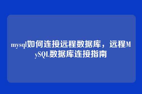 mysql如何连接远程数据库,远程MySQL数据库连接指南
