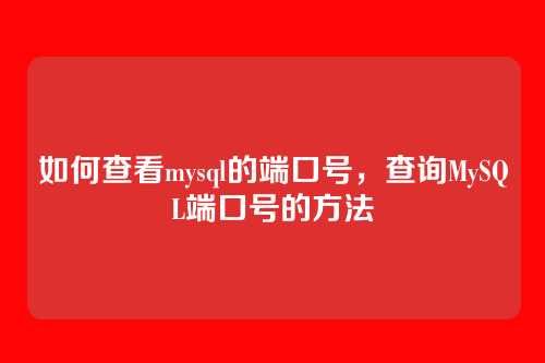 如何查看mysql的端口号,查询MySQL端口号的方法
