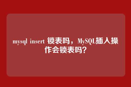mysql insert 锁表吗,MySQL插入操作会锁表吗?