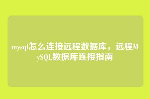 mysql怎么连接远程数据库，远程MySQL数据库连接指南