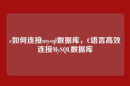 c如何连接mysql数据库,C语言高效连接MySQL数据库