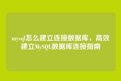 mysql怎么建立连接数据库,高效建立MySQL数据库连接指南