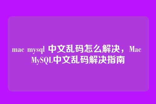 mac mysql 中文乱码怎么解决，Mac MySQL中文乱码解决指南