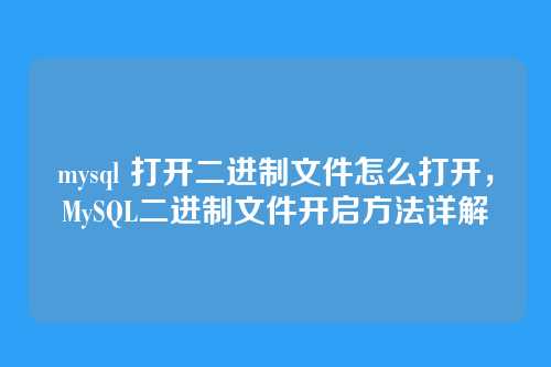 mysql 打开二进制文件怎么打开,MySQL二进制文件开启方法详解