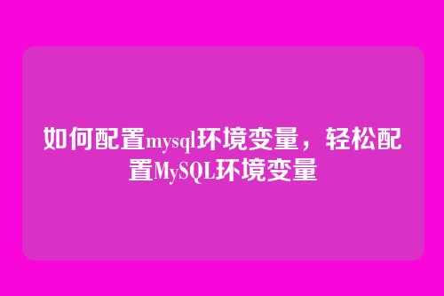 如何配置mysql环境变量,轻松配置MySQL环境变量