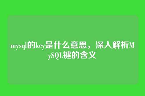 mysql的key是什么意思,深入解析MySQL键的含义