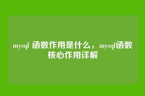 mysql 函数作用是什么,mysql函数核心作用详解