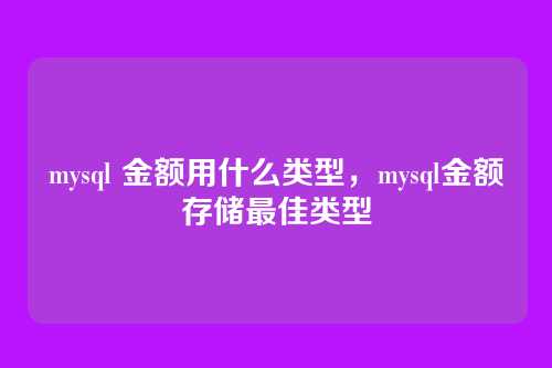 mysql 金额用什么类型,mysql金额存储最佳类型