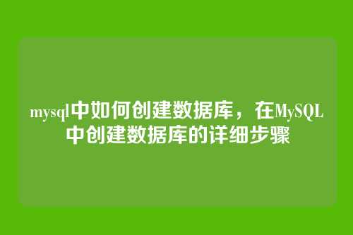 mysql中如何创建数据库,在MySQL中创建数据库的详细步骤