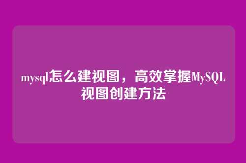 mysql怎么建视图,高效掌握MySQL视图创建方法