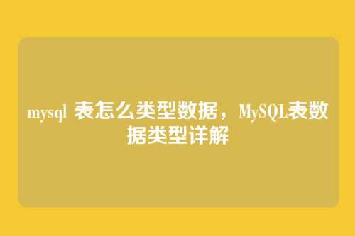 mysql 表怎么类型数据,MySQL表数据类型详解