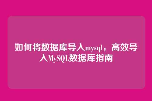 如何将数据库导入mysql,高效导入MySQL数据库指南