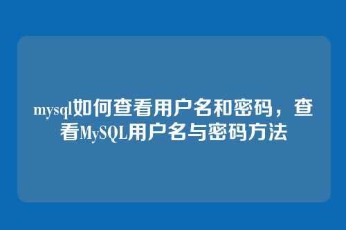 mysql如何查看用户名和密码,查看MySQL用户名与密码方法