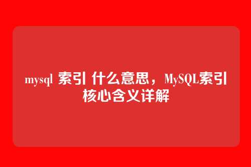 mysql 索引 什么意思，MySQL索引核心含义详解