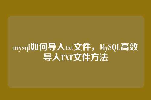 mysql如何导入txt文件,MySQL高效导入TXT文件方法