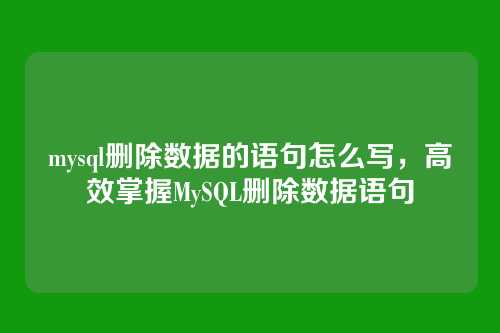 mysql删除数据的语句怎么写,高效掌握MySQL删除数据语句