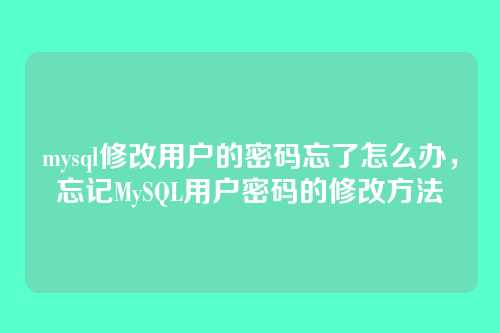 mysql修改用户的密码忘了怎么办,忘记MySQL用户密码的修改方法