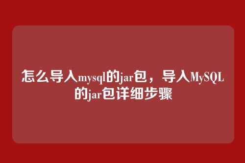 怎么导入mysql的jar包,导入MySQL的jar包详细步骤