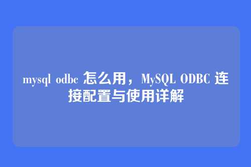 mysql odbc 怎么用,MySQL ODBC 连接配置与使用详解