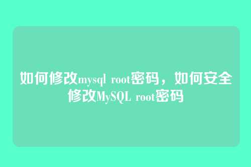 如何修改mysql root密码,如何安全修改MySQL root密码