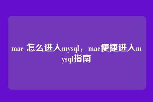 mac 怎么进入mysql,mac便捷进入mysql指南