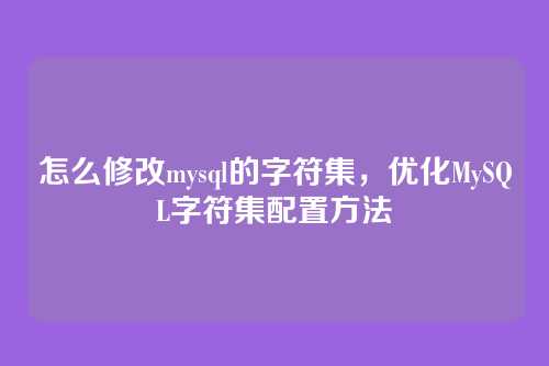 怎么修改mysql的字符集，优化MySQL字符集配置方法