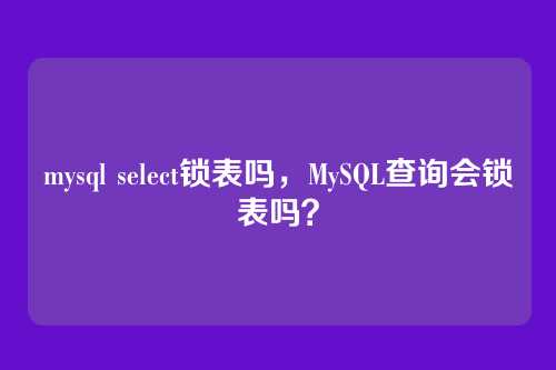 mysql select锁表吗,MySQL查询会锁表吗?