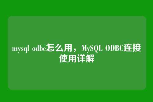 mysql odbc怎么用,MySQL ODBC连接使用详解