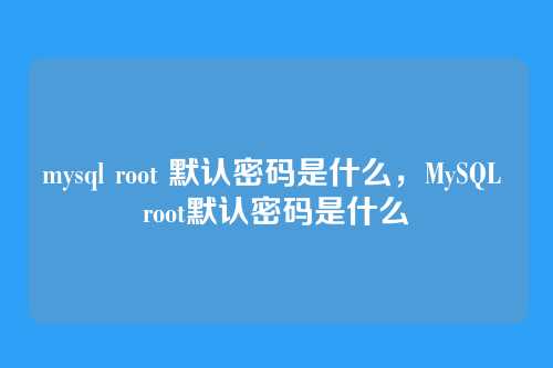 mysql root 默认密码是什么,MySQL root默认密码是什么