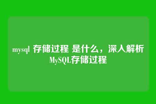 mysql 存储过程 是什么,深入解析MySQL存储过程