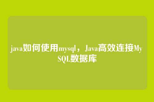 java如何使用mysql，Java高效连接MySQL数据库