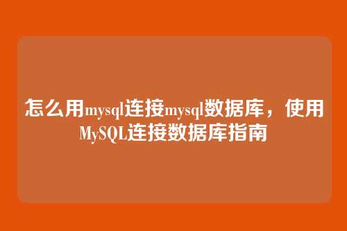 怎么用mysql连接mysql数据库，使用MySQL连接数据库指南