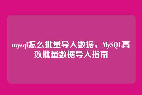 mysql怎么批量导入数据，MySQL高效批量数据导入指南