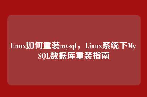 linux如何重装mysql，Linux系统下MySQL数据库重装指南