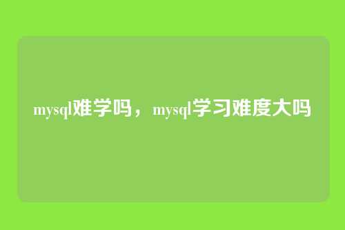 mysql难学吗，mysql学习难度大吗