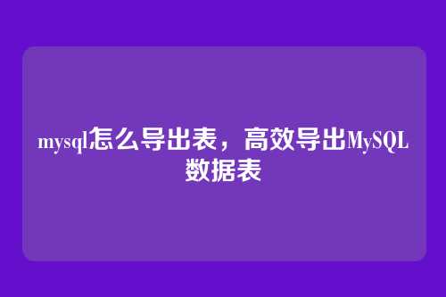 mysql怎么导出表，高效导出MySQL数据表
