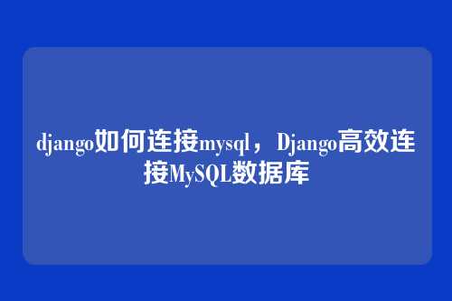 django如何连接mysql，Django高效连接MySQL数据库
