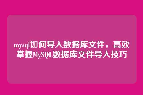 mysql如何导入数据库文件，高效掌握MySQL数据库文件导入技巧