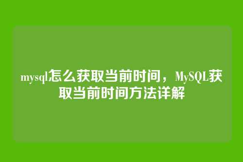 mysql怎么获取当前时间,MySQL获取当前时间方法详解